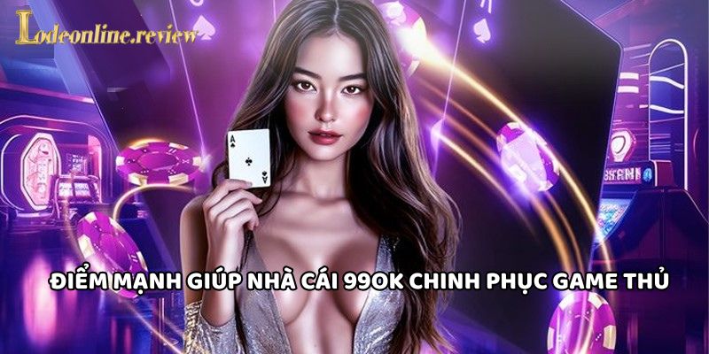 Điểm mạnh giúp Nhà Cái 99OK chinh phục game thủ