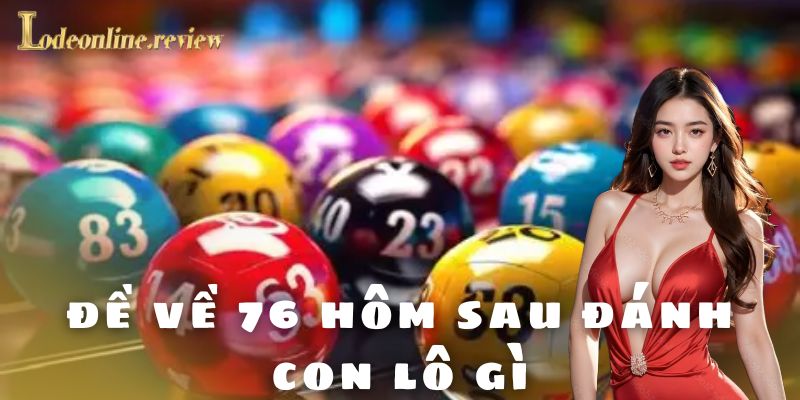 Những lưu ý quan trọng khi soi cầu đề về 76 hôm sau đánh con lô gì