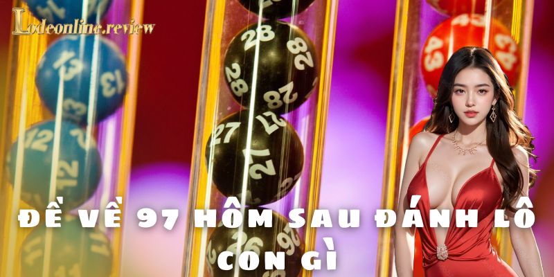 Tâm lý và lưu ý khi xuống kèo đề về 97 hôm sau đánh lô con gì