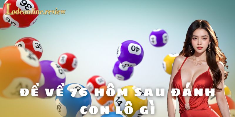 Đề về 76 hôm sau đánh con lô gì - Lô đề online