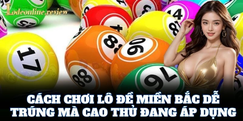 Cách Chơi Lô Đề Miền Bắc Dễ Trúng mà cao thủ đang áp dụng