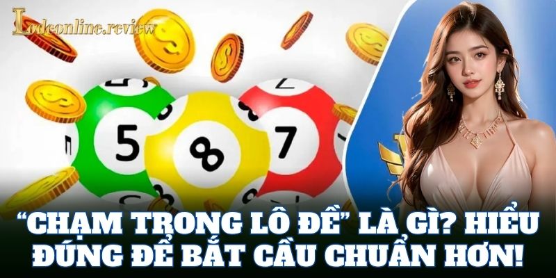 “Chạm Trong Lô Đề” là gì? Hiểu đúng để bắt cầu chuẩn hơn!