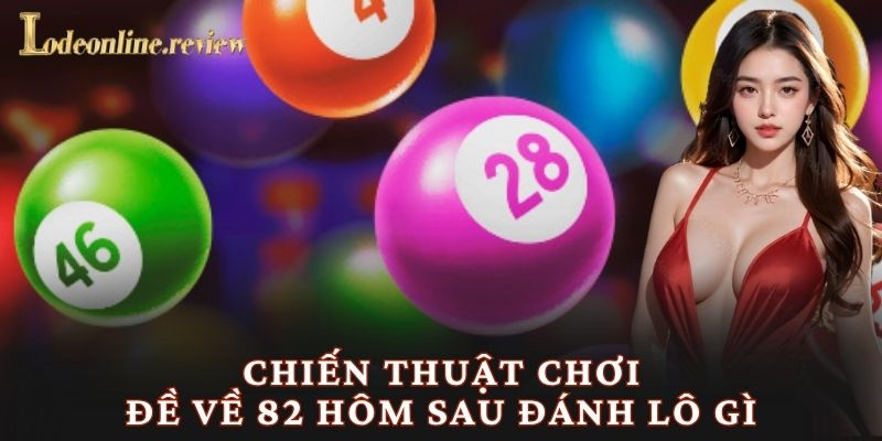 Chiến thuật chơi đề về 82 hôm sau đánh lô gì