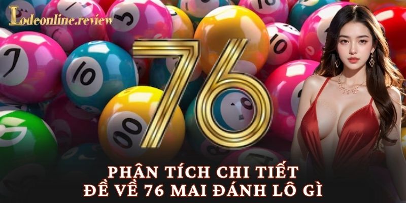 Phân tích chi tiết đề về 76 mai đánh lô gì