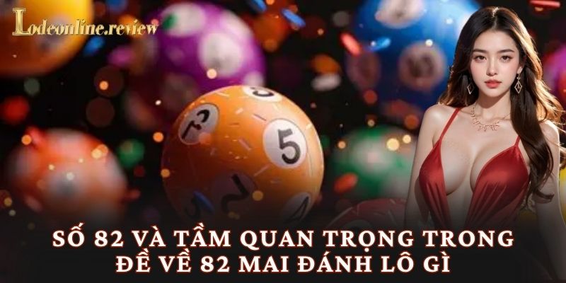 Số 82 và tầm quan trọng trong đề về 82 mai đánh lô gì