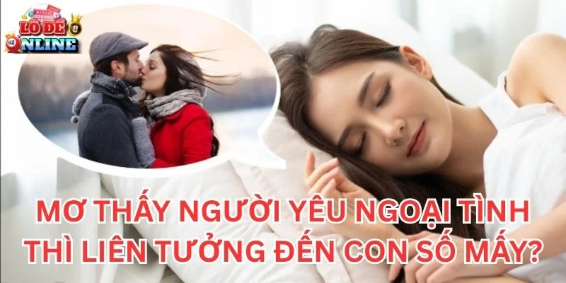 Mơ Thấy Người Yêu Ngoại Tình thì liên tưởng đến con số mấy?