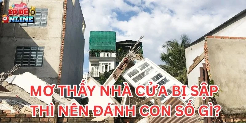 Mơ Thấy Nhà Cửa Bị Sập thì nên đánh con số gì?