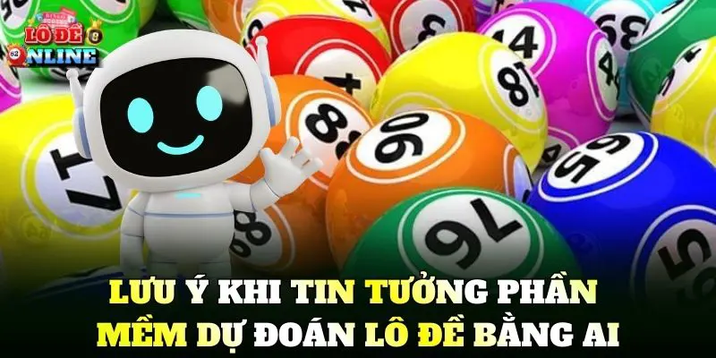 Lưu ý khi tin tưởng Phần Mềm Dự Đoán Lô Đề Bằng AI