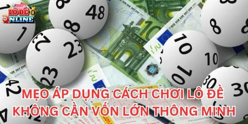 Mẹo áp dụng cách chơi lô đề không cần vốn lớn thông minh