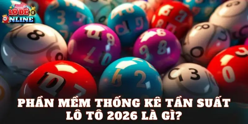 Phần mềm thống kê tần suất lô tô 2026 là gì?