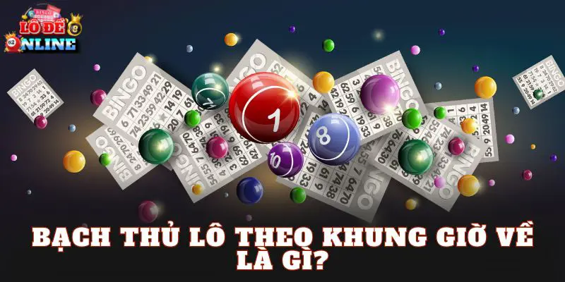 Bạch thủ lô theo khung giờ về là gì?