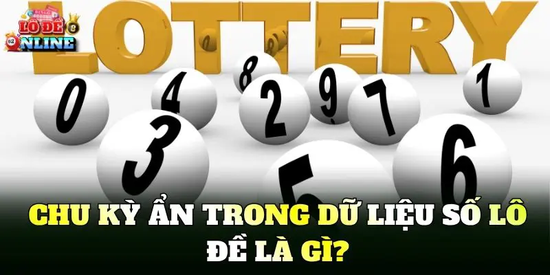 Chu kỳ ẩn trong dữ liệu số lô đề là gì?