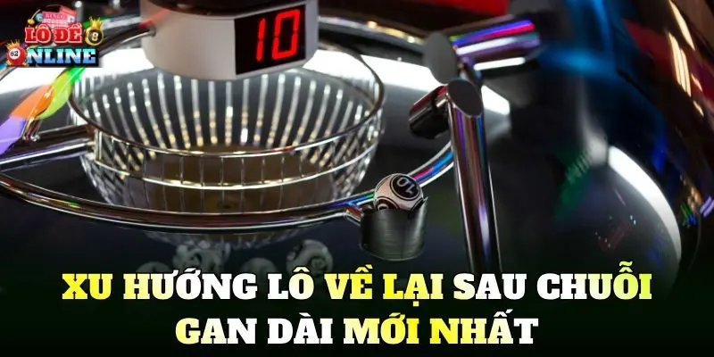 Xu hướng lô về lại sau chuỗi gan dài mới nhất