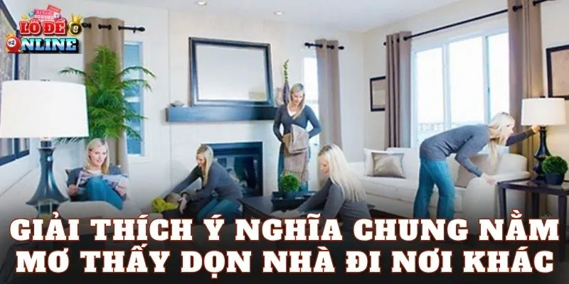 Giải thích ý nghĩa chung nằm mơ thấy dọn nhà đi nơi khác