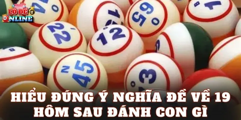 Hiểu đúng ý nghĩa đề về 19 hôm sau đánh con gì
