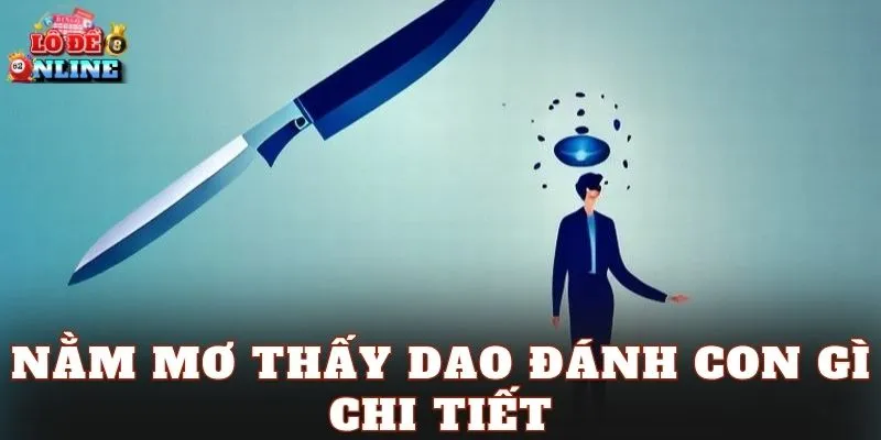 Nằm mơ thấy dao đánh con gì chi tiết
