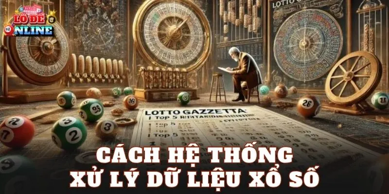 Cách hệ thống xử lý dữ liệu xổ số