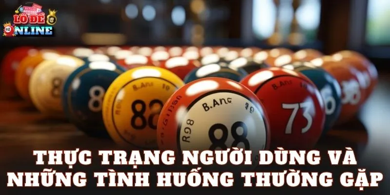 Thực trạng người dùng và những tình huống thường gặp