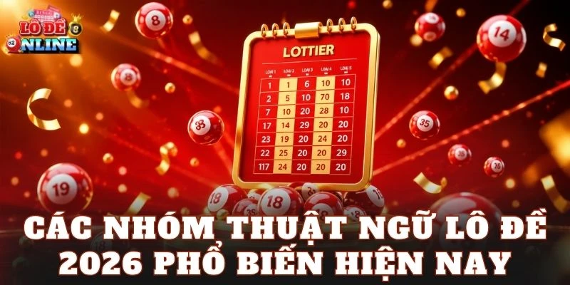 Các nhóm thuật ngữ lô đề 2026 phổ biến hiện nay