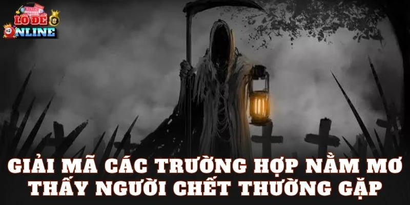 Giải mã các trường hợp nằm mơ thấy người chết thường gặp