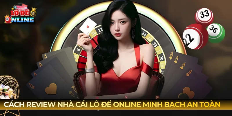 Cách review nhà cái lô đề online minh bạch an toàn