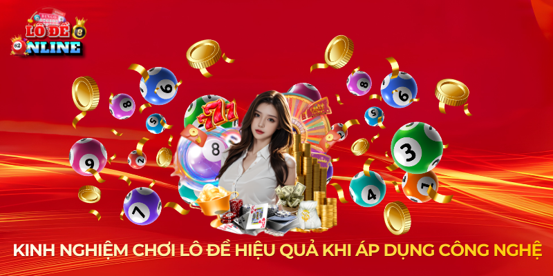 Kinh nghiệm chơi lô đề hiệu quả khi áp dụng công nghệ