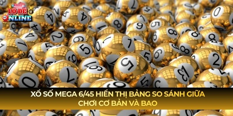 Xổ Số Mega 6/45 hiển thị bảng so sánh giữa chơi cơ bản và bao
