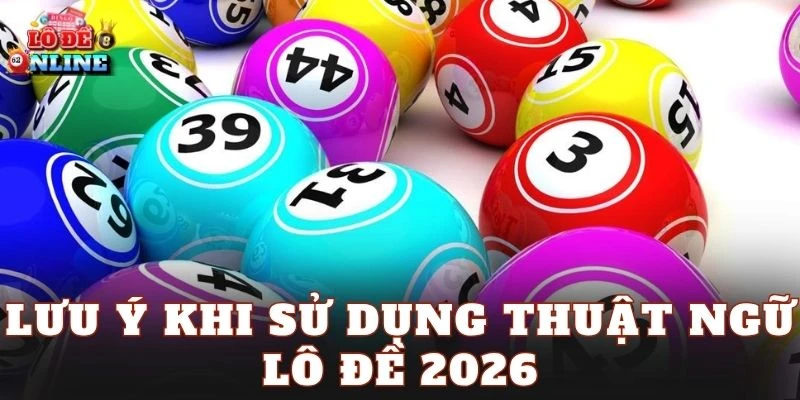 Lưu ý khi sử dụng thuật ngữ lô đề 2026