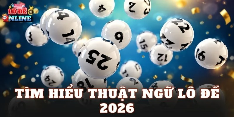 Tìm hiểu thuật ngữ lô đề 2026